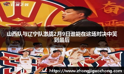 山西队与辽宁队激战2月9日谁能在这场对决中笑到最后