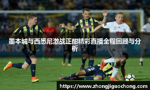 墨本城与西悉尼激战正酣精彩直播全程回顾与分析